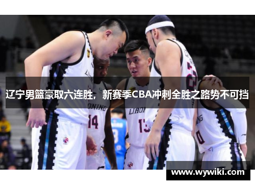 辽宁男篮豪取六连胜，新赛季CBA冲刺全胜之路势不可挡