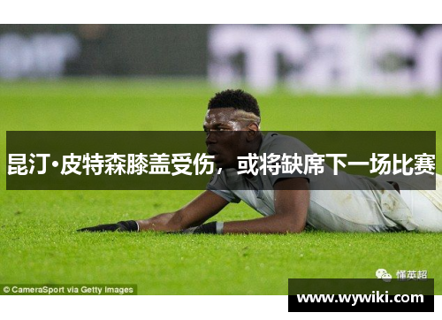 昆汀·皮特森膝盖受伤，或将缺席下一场比赛