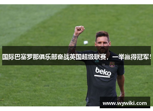 国际巴塞罗那俱乐部奋战英国超级联赛，一举赢得冠军！