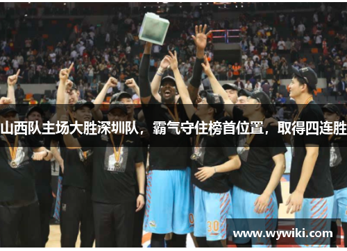 山西队主场大胜深圳队，霸气守住榜首位置，取得四连胜