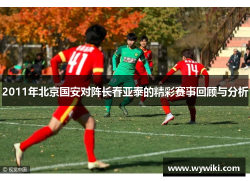 2011年北京国安对阵长春亚泰的精彩赛事回顾与分析