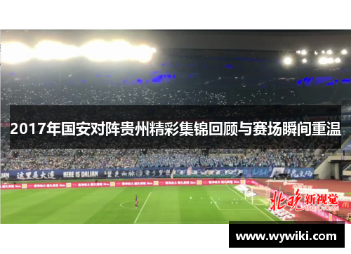 2017年国安对阵贵州精彩集锦回顾与赛场瞬间重温